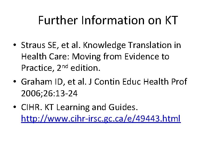 Further Information on KT • Straus SE, et al. Knowledge Translation in Health Care: