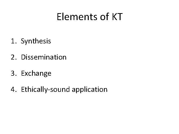 Elements of KT 1. Synthesis 2. Dissemination 3. Exchange 4. Ethically-sound application 