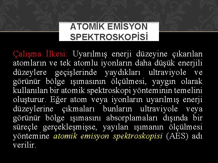 ATOMİK EMİSYON SPEKTROSKOPİSİ Çalışma İlkesi: Uyarılmış enerji düzeyine çıkarılan atomların ve tek atomlu iyonların ATOMİK EMİSYON SPEKTROSKOPİSİ Çalışma İlkesi: Uyarılmış enerji düzeyine çıkarılan atomların ve tek atomlu iyonların