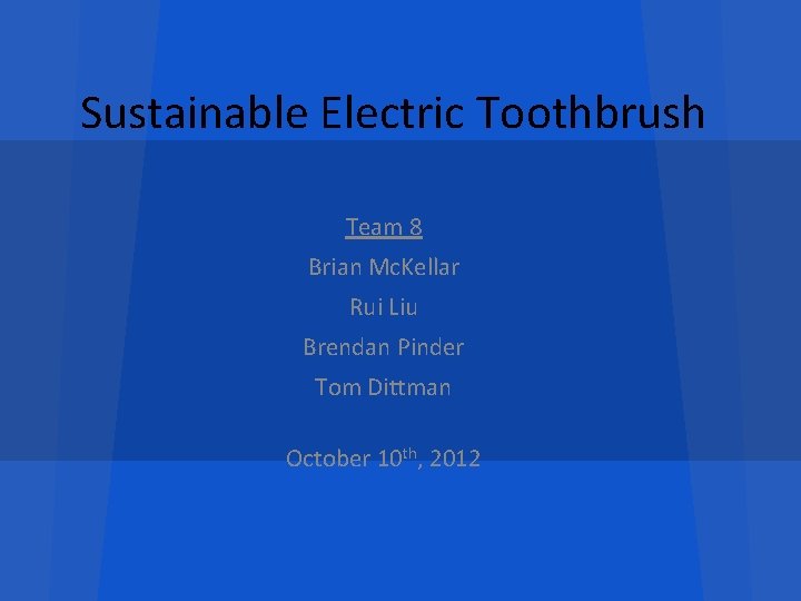 Sustainable Electric Toothbrush Team 8 Brian Mc. Kellar Rui Liu Brendan Pinder Tom Dittman
