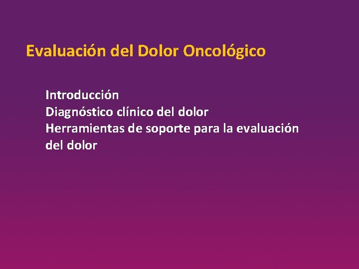Evaluación del Dolor Oncológico Introducción Diagnóstico clínico del dolor Herramientas de soporte para la