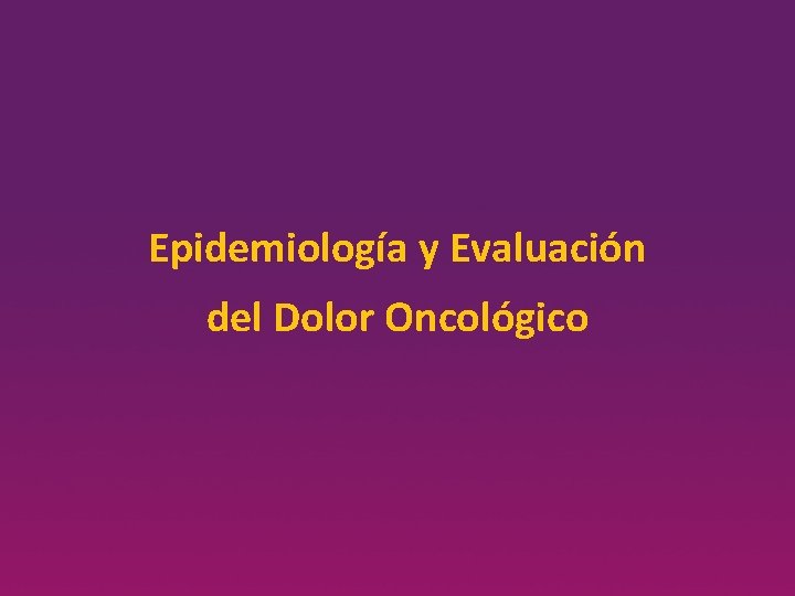 Epidemiología y Evaluación del Dolor Oncológico 