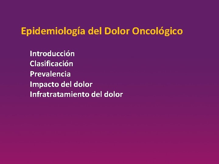 Epidemiología del Dolor Oncológico Introducción Clasificación Prevalencia Impacto del dolor Infratratamiento del dolor 