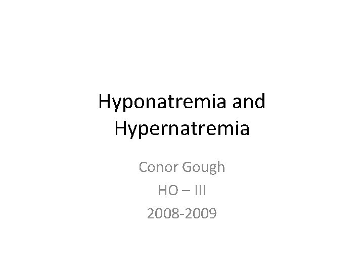 Hyponatremia and Hypernatremia Conor Gough HO – III 2008 -2009 