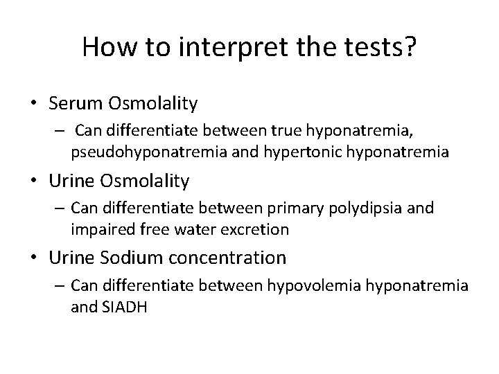 How to interpret the tests? • Serum Osmolality – Can differentiate between true hyponatremia,