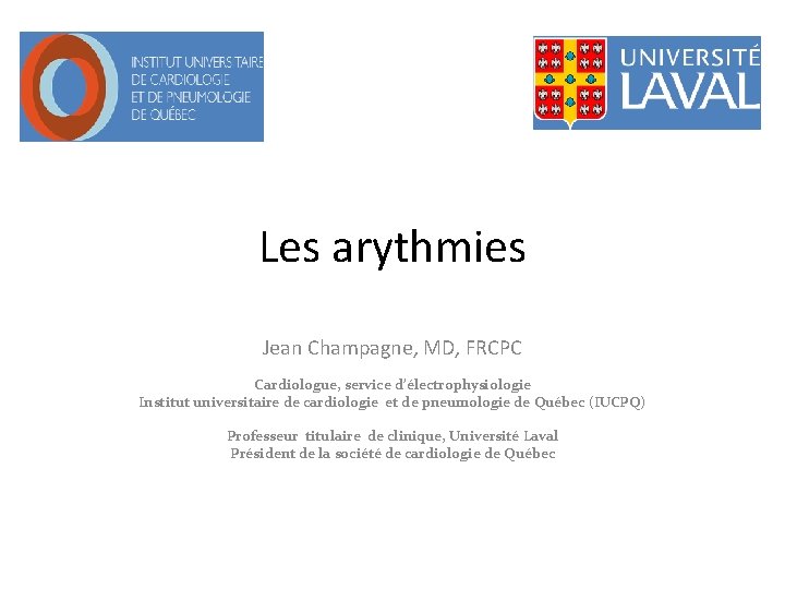 Les arythmies Jean Champagne, MD, FRCPC Cardiologue, service d’électrophysiologie Institut universitaire de cardiologie et