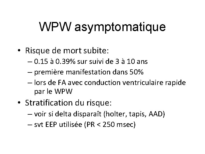 WPW asymptomatique • Risque de mort subite: – 0. 15 à 0. 39% sur