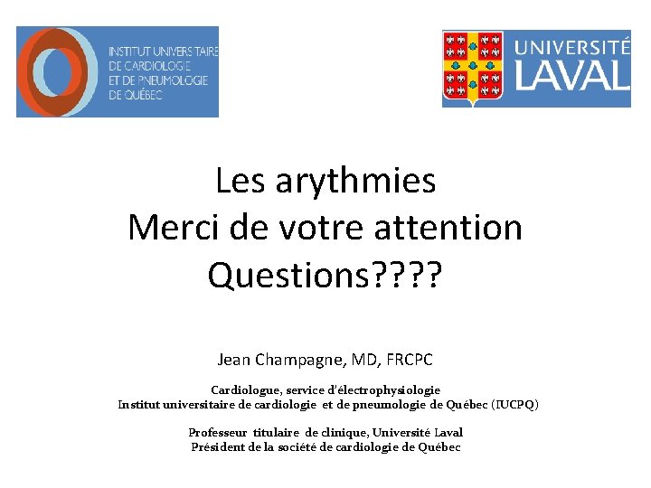 Les arythmies Merci de votre attention Questions? ? Jean Champagne, MD, FRCPC Cardiologue, service