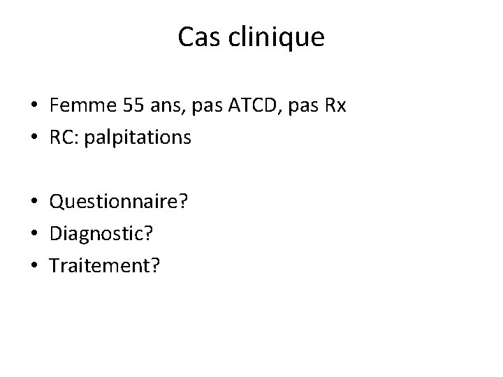 Cas clinique • Femme 55 ans, pas ATCD, pas Rx • RC: palpitations •