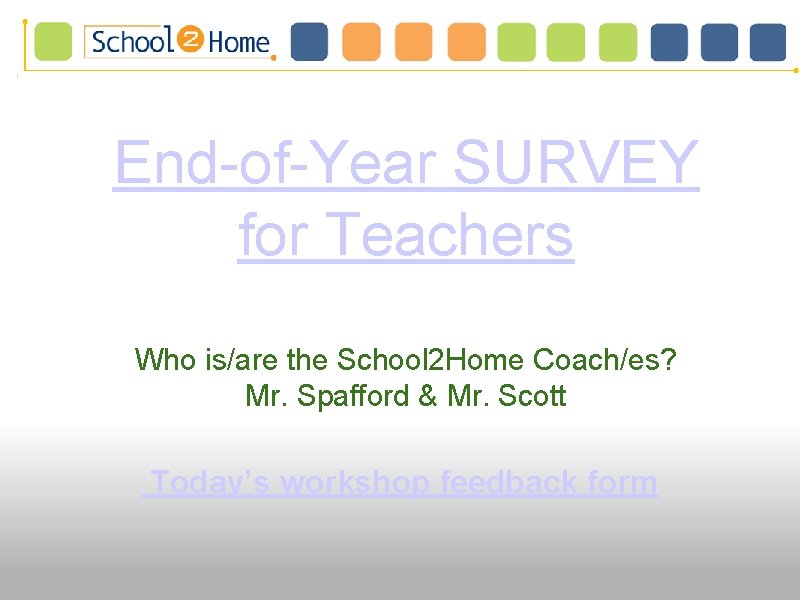 End-of-Year SURVEY for Teachers Who is/are the School 2 Home Coach/es? Mr. Spafford &