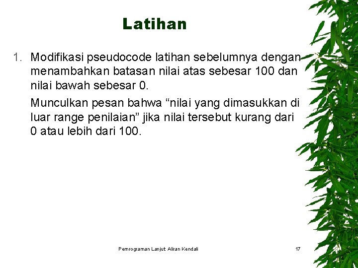 Latihan 1. Modifikasi pseudocode latihan sebelumnya dengan menambahkan batasan nilai atas sebesar 100 dan