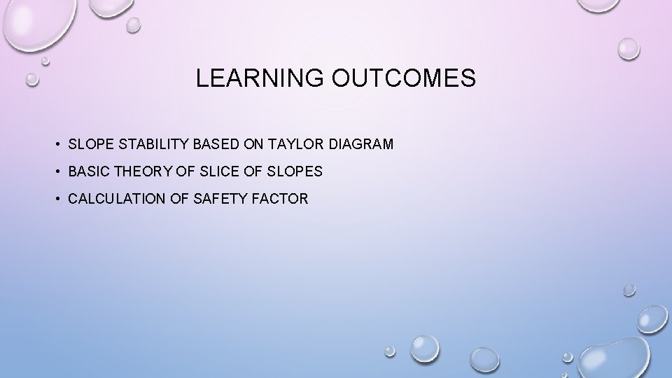 LEARNING OUTCOMES • SLOPE STABILITY BASED ON TAYLOR DIAGRAM • BASIC THEORY OF SLICE