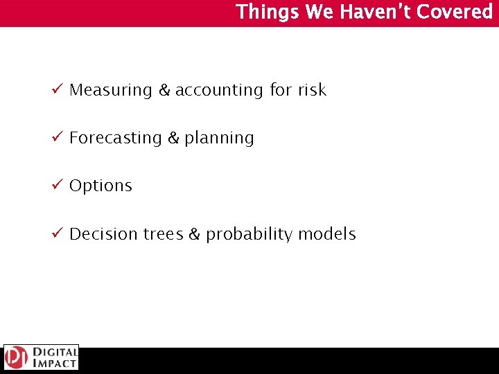 Things We Haven’t Covered ü Measuring & accounting for risk ü Forecasting & planning