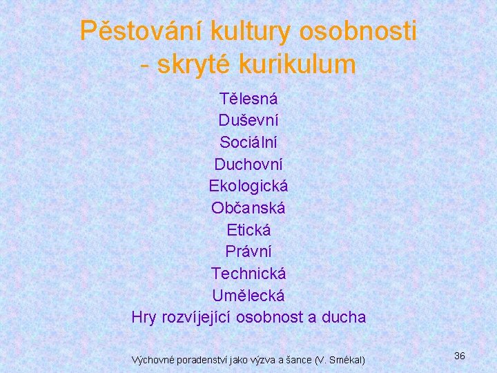 Pěstování kultury osobnosti - skryté kurikulum Tělesná Duševní Sociální Duchovní Ekologická Občanská Etická Právní Pěstování kultury osobnosti - skryté kurikulum Tělesná Duševní Sociální Duchovní Ekologická Občanská Etická Právní