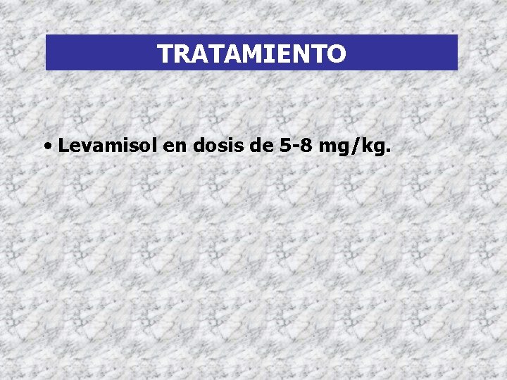 TRATAMIENTO • Levamisol en dosis de 5 -8 mg/kg. 