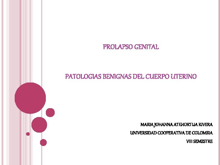 PROLAPSO GENITAL PATOLOGIAS BENIGNAS DEL CUERPO UTERINO MARIA JOHANNA ATEHORTUA RIVERA UNIVERSIDAD COOPERATIVA DE