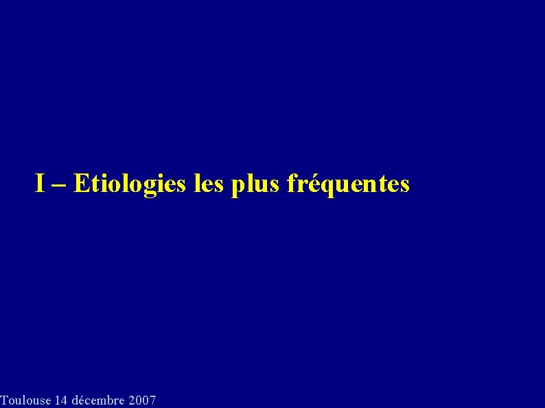 I – Etiologies les plus fréquentes Toulouse 14 décembre 2007 