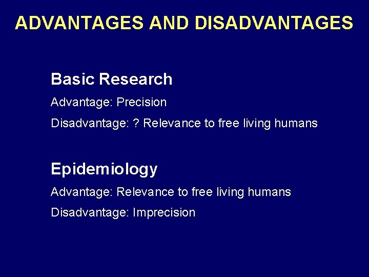 ADVANTAGES AND DISADVANTAGES Basic Research Advantage: Precision Disadvantage: ? Relevance to free living humans