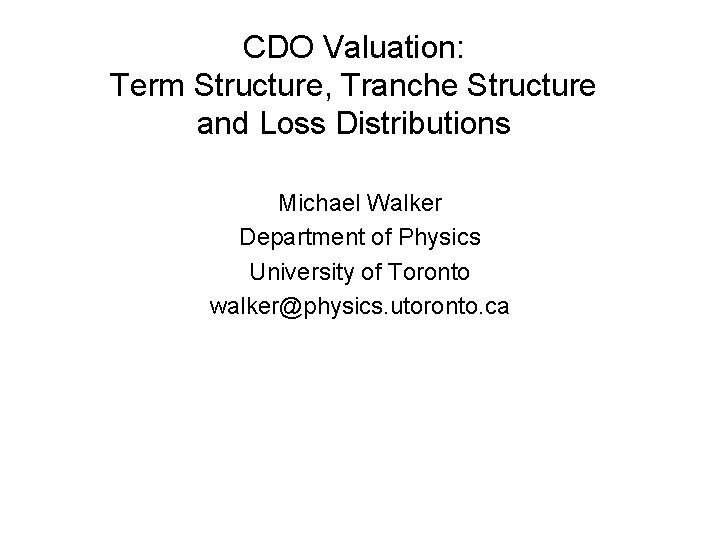 CDO Valuation: Term Structure, Tranche Structure and Loss Distributions Michael Walker Department of Physics