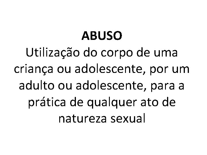 ABUSO Utilização do corpo de uma criança ou adolescente, por um adulto ou adolescente,