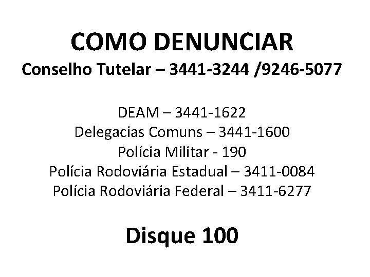 COMO DENUNCIAR Conselho Tutelar – 3441 -3244 /9246 -5077 DEAM – 3441 -1622 Delegacias