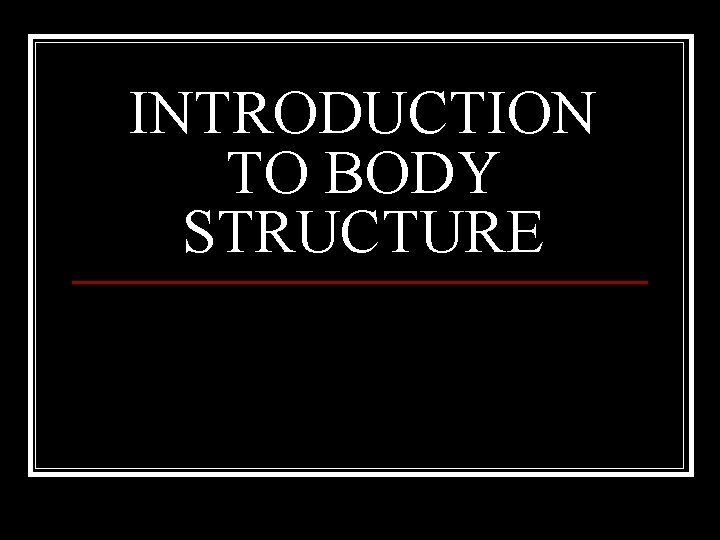 INTRODUCTION TO BODY STRUCTURE 