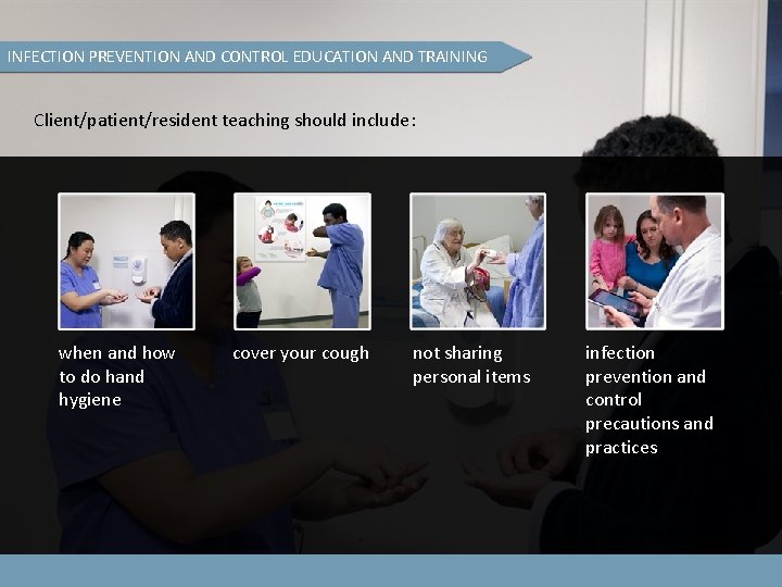 INFECTION PREVENTION AND CONTROL EDUCATION AND TRAINING Client/patient/resident teaching should include: when and how