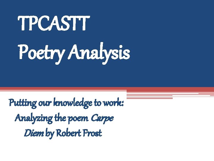 TPCASTT Poetry Analysis Putting our knowledge to work: Analyzing the poem Carpe Diem by