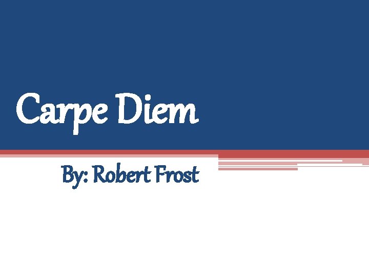 Carpe Diem By: Robert Frost 