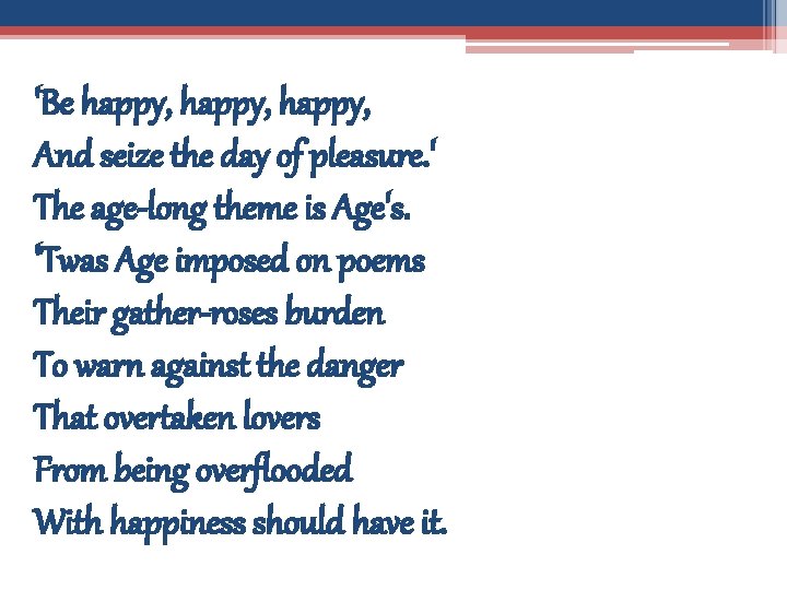 'Be happy, And seize the day of pleasure. ' The age-long theme is Age's.