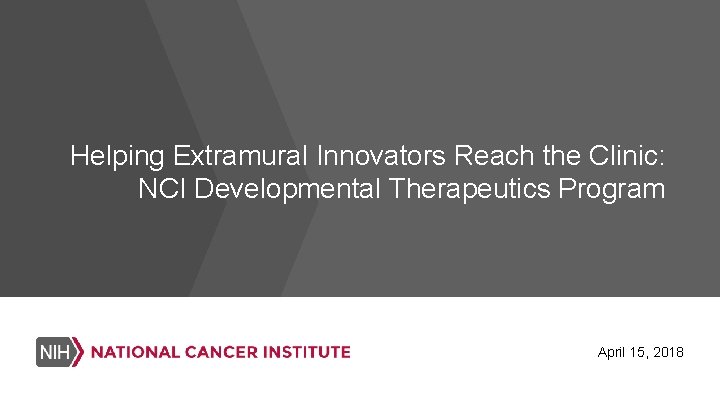 Helping Extramural Innovators Reach the Clinic: NCI Developmental Therapeutics Program April 15, 2018 