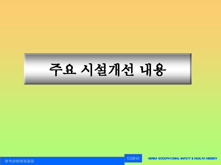 주요 시설개선 내용 한국산업안전공단 KOSHA KOREA OCCUPATIONAL SAFETY & HEALTH AGENCY 