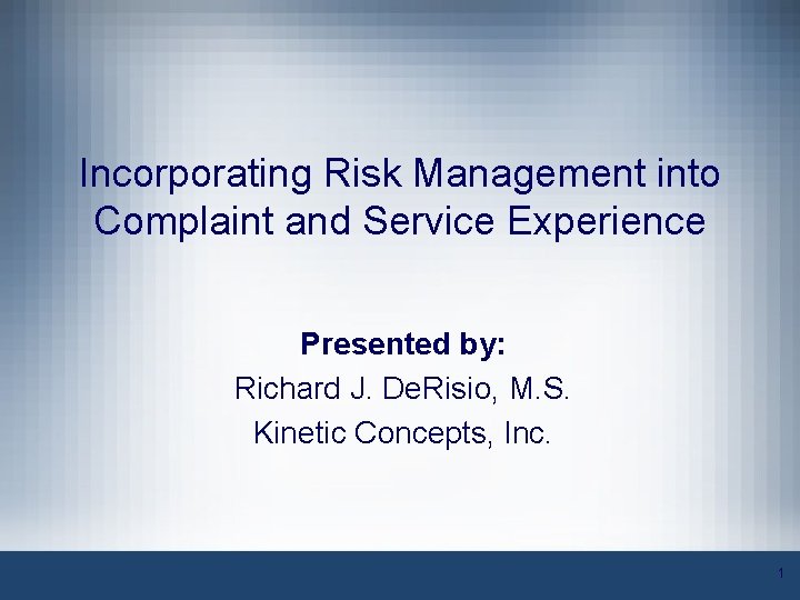 Incorporating Risk Management into Complaint and Service Experience Presented by: Richard J. De. Risio,