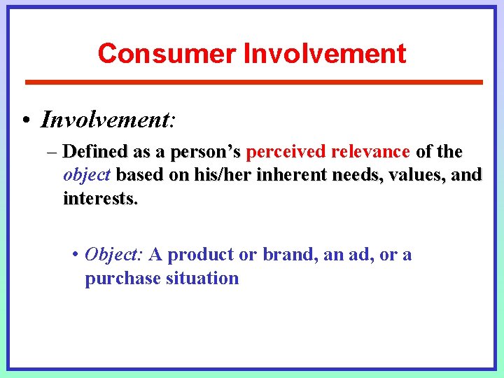 Consumer Involvement • Involvement: – Defined as a person’s perceived relevance of the object Consumer Involvement • Involvement: – Defined as a person’s perceived relevance of the object