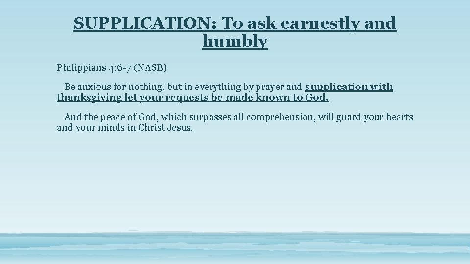 SUPPLICATION: To ask earnestly and humbly Philippians 4: 6 -7 (NASB) Be anxious for