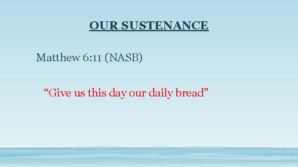 OUR SUSTENANCE Matthew 6: 11 (NASB) “Give us this day our daily bread” 