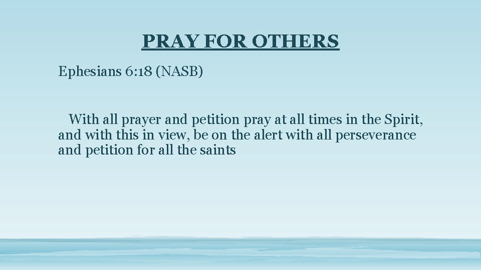 PRAY FOR OTHERS Ephesians 6: 18 (NASB) With all prayer and petition pray at