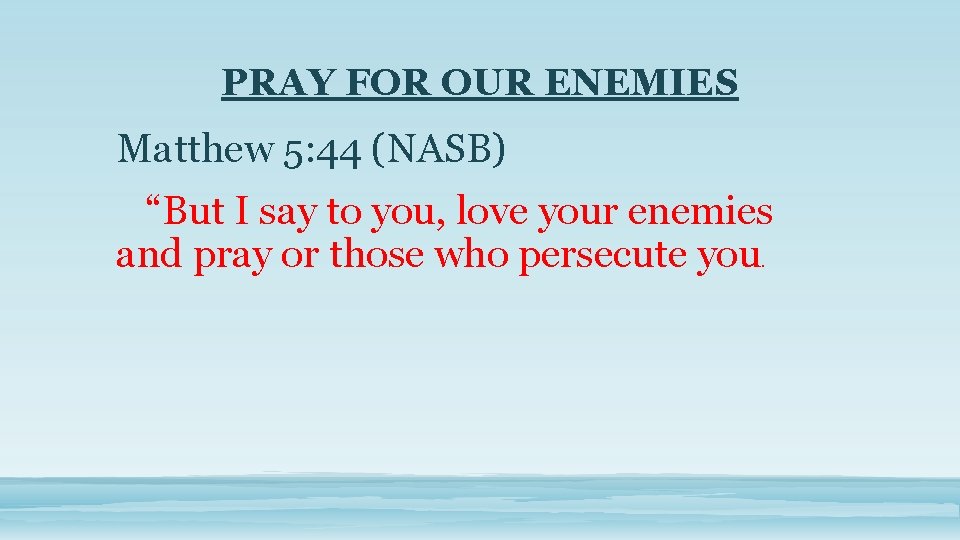 PRAY FOR OUR ENEMIES Matthew 5: 44 (NASB) “But I say to you, love