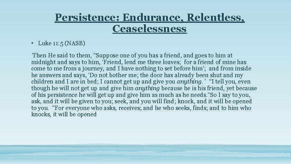 Persistence: Endurance, Relentless, Ceaselessness • Luke 11: 5 (NASB) Then He said to them,