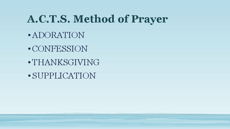 A. C. T. S. Method of Prayer • ADORATION • CONFESSION • THANKSGIVING •