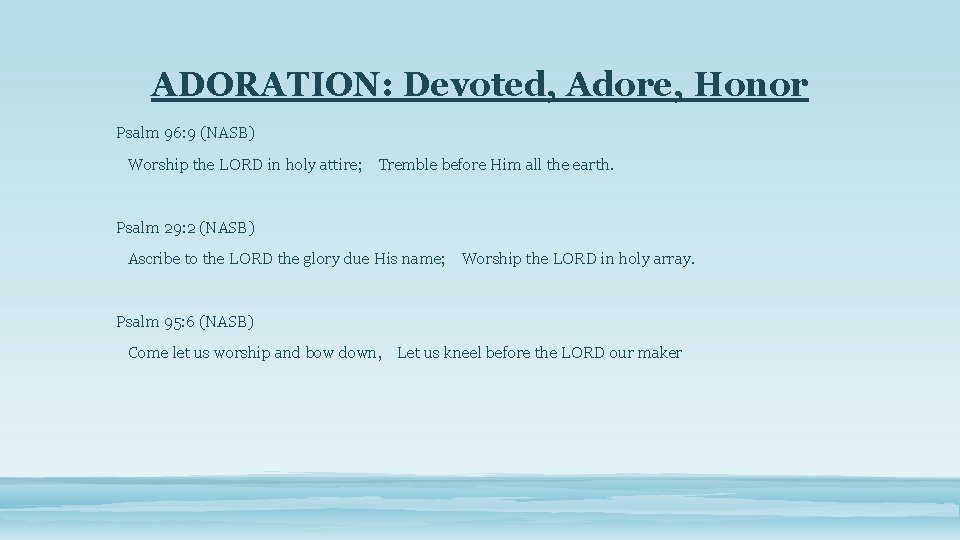 ADORATION: Devoted, Adore, Honor Psalm 96: 9 (NASB) Worship the LORD in holy attire;