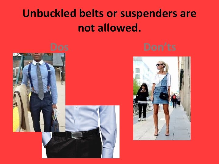 Unbuckled belts or suspenders are not allowed. Dos Don’ts 