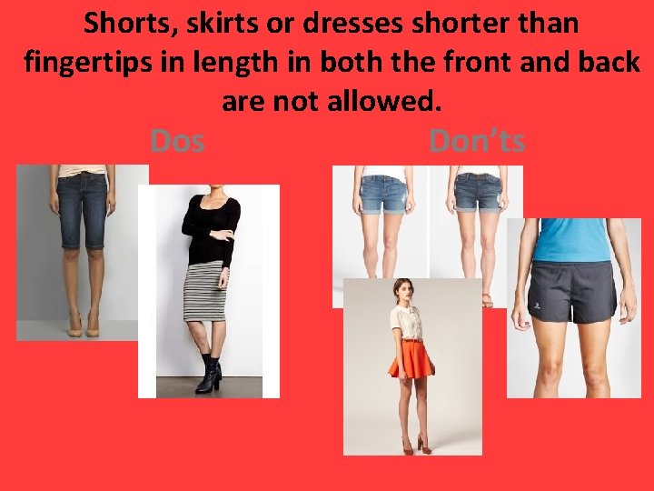 Shorts, skirts or dresses shorter than fingertips in length in both the front and