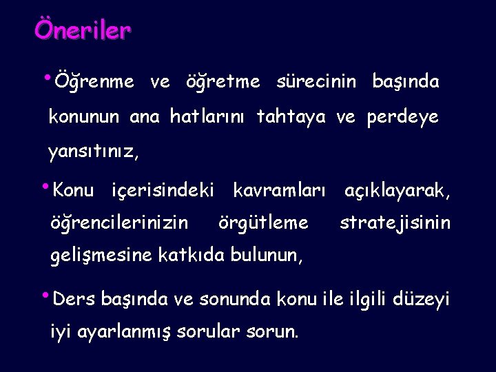 Öneriler • Öğrenme ve öğretme sürecinin başında konunun ana hatlarını tahtaya ve perdeye yansıtınız,