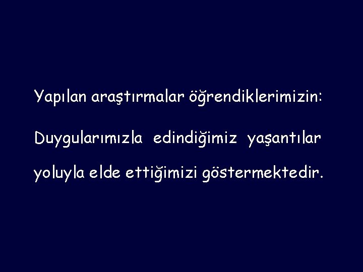 Yapılan araştırmalar öğrendiklerimizin: Duygularımızla edindiğimiz yaşantılar yoluyla elde ettiğimizi göstermektedir. 