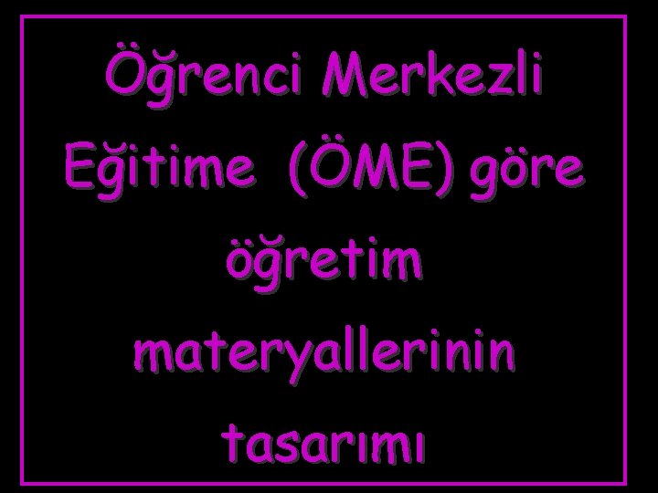 Öğrenci Merkezli Eğitime (ÖME) göre öğretim materyallerinin tasarımı 