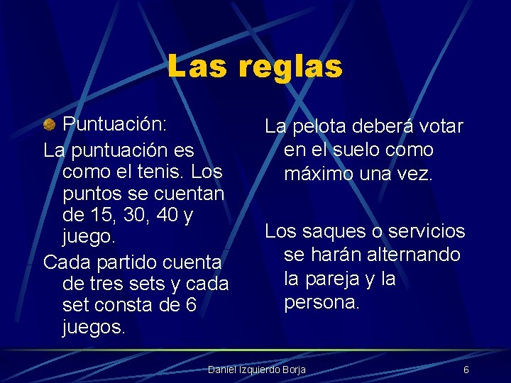 Las reglas Puntuación: La puntuación es como el tenis. Los puntos se cuentan de