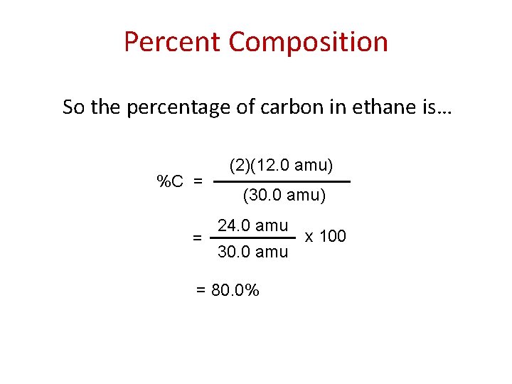 Percent Composition So the percentage of carbon in ethane is… %C = = (2)(12.