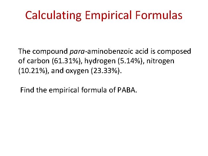 Calculating Empirical Formulas The compound para-aminobenzoic acid is composed of carbon (61. 31%), hydrogen