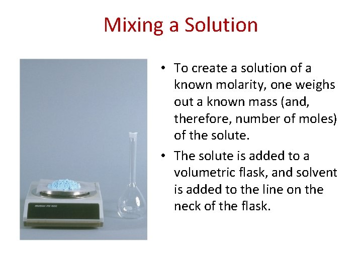 Mixing a Solution • To create a solution of a known molarity, one weighs